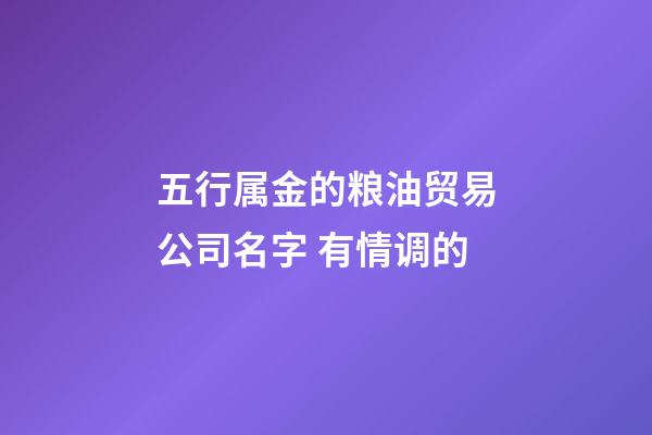 五行属金的粮油贸易公司名字 有情调的-第1张-公司起名-玄机派